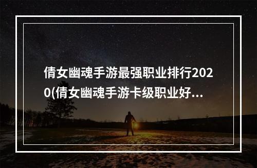 倩女幽魂手游最强职业排行2020(倩女幽魂手游卡级职业好玩)