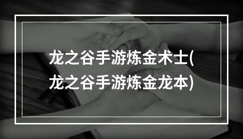 龙之谷手游炼金术士(龙之谷手游炼金龙本)