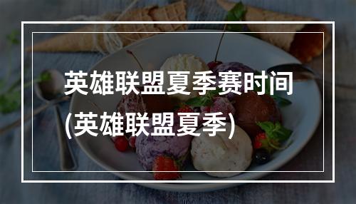 英雄联盟夏季赛时间(英雄联盟夏季)