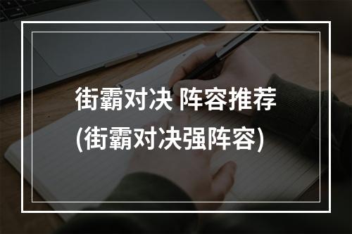 街霸对决 阵容推荐(街霸对决强阵容)