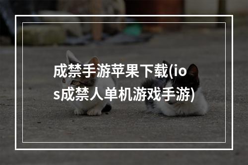 成禁手游苹果下载(ios成禁人单机游戏手游)