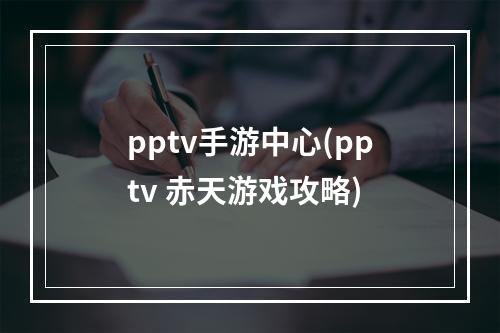 pptv手游中心(pptv 赤天游戏攻略)