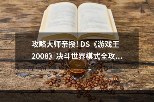 攻略大师亲授! DS《游戏王 2008》决斗世界模式全攻略(绝不能错过的技巧与策略)