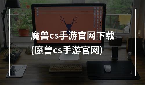 魔兽cs手游官网下载(魔兽cs手游官网)