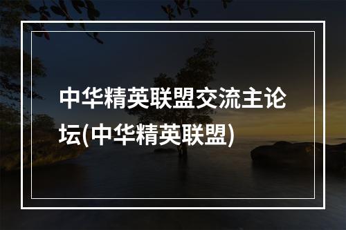 中华精英联盟交流主论坛(中华精英联盟)