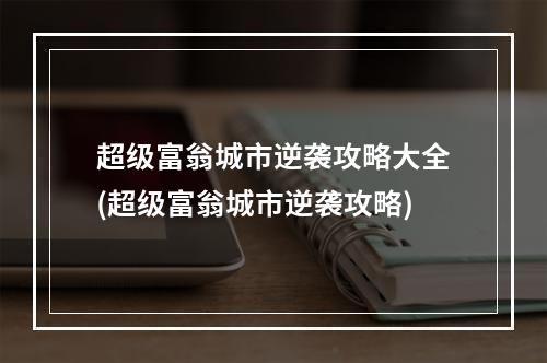 超级富翁城市逆袭攻略大全(超级富翁城市逆袭攻略)