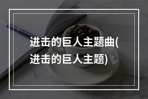 进击的巨人主题曲(进击的巨人主题)