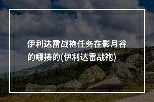 伊利达雷战袍任务在影月谷的哪接的(伊利达雷战袍)