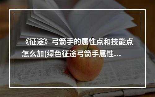 《征途》弓箭手的属性点和技能点怎么加(绿色征途弓箭手属性加点)