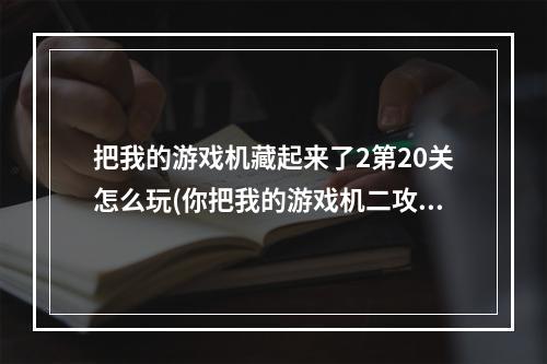 把我的游戏机藏起来了2第20关怎么玩(你把我的游戏机二攻略)