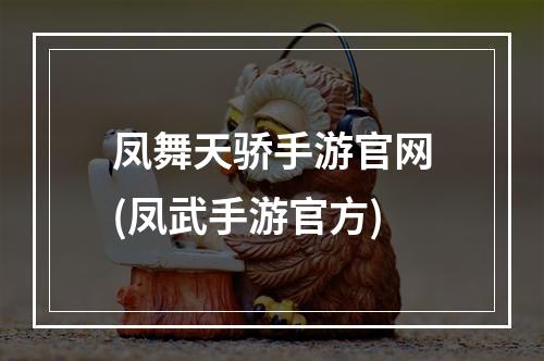 凤舞天骄手游官网(凤武手游官方)