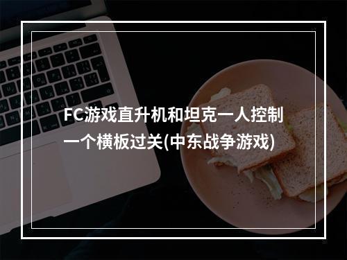 FC游戏直升机和坦克一人控制一个横板过关(中东战争游戏)