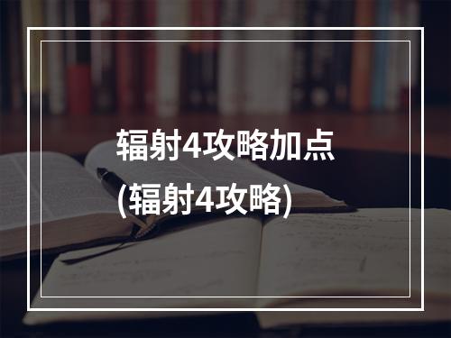 辐射4攻略加点(辐射4攻略)