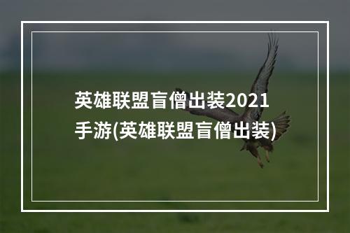 英雄联盟盲僧出装2021手游(英雄联盟盲僧出装)