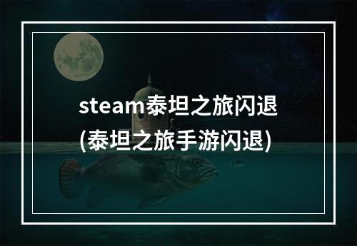 steam泰坦之旅闪退(泰坦之旅手游闪退)