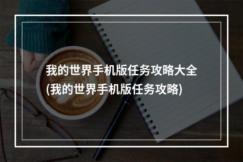 我的世界手机版任务攻略大全(我的世界手机版任务攻略)