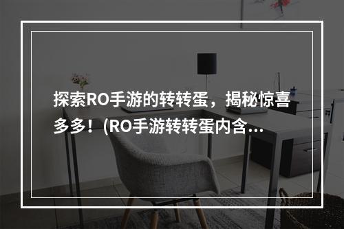 探索RO手游的转转蛋，揭秘惊喜多多！(RO手游转转蛋内含神秘道具，抢先发现！)