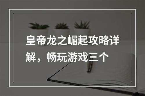 皇帝龙之崛起攻略详解，畅玩游戏三个