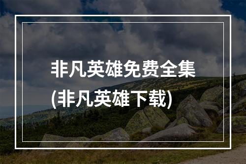 非凡英雄免费全集(非凡英雄下载)