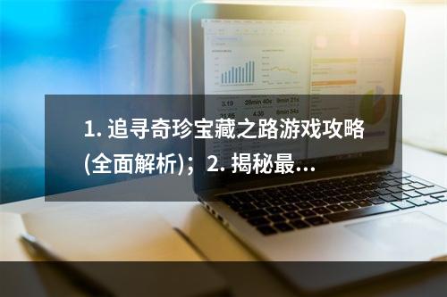 1. 追寻奇珍宝藏之路游戏攻略(全面解析)；2. 揭秘最难找的宝藏地点寻宝游戏技巧大揭秘