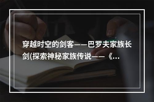 穿越时空的剑客——巴罗夫家族长剑(探索神秘家族传说——《巴罗夫家族长剑》试玩体验)