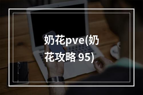 奶花pve(奶花攻略 95)