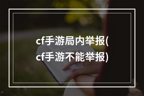 cf手游局内举报(cf手游不能举报)