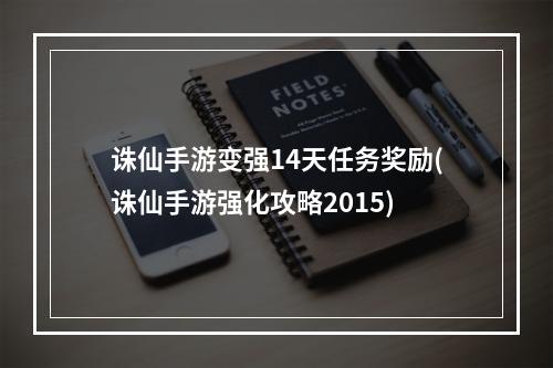 诛仙手游变强14天任务奖励(诛仙手游强化攻略2015)