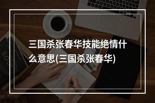 三国杀张春华技能绝情什么意思(三国杀张春华)