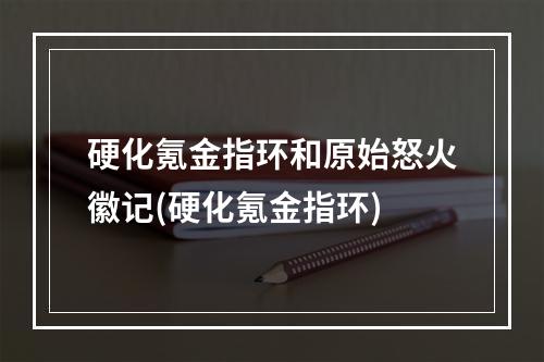 硬化氪金指环和原始怒火徽记(硬化氪金指环)