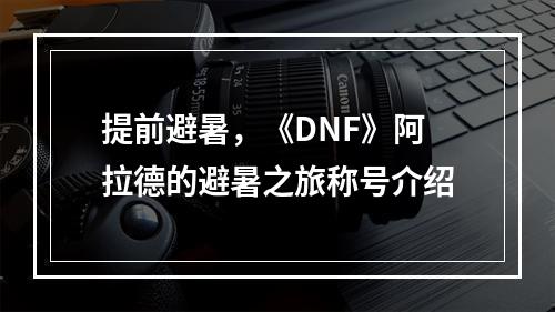 提前避暑，《DNF》阿拉德的避暑之旅称号介绍