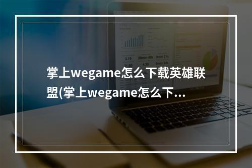 掌上wegame怎么下载英雄联盟(掌上wegame怎么下载游戏 掌上wegame下载游戏方法介绍 历)