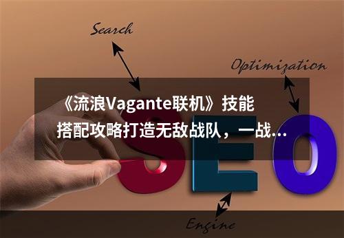 《流浪Vagante联机》技能搭配攻略打造无敌战队，一战成名！（《流浪Vagante联机》无敌攻略）