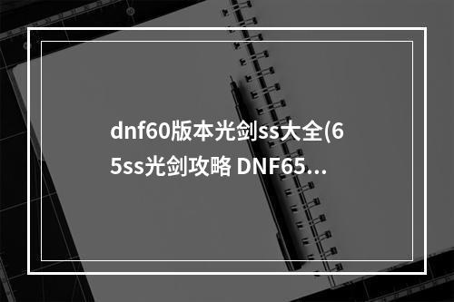 dnf60版本光剑ss大全(65ss光剑攻略 DNF65SS光剑属性)