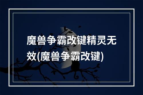 魔兽争霸改键精灵无效(魔兽争霸改键)