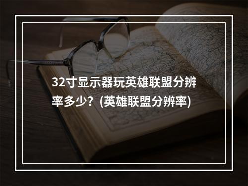 32寸显示器玩英雄联盟分辨率多少？(英雄联盟分辨率)