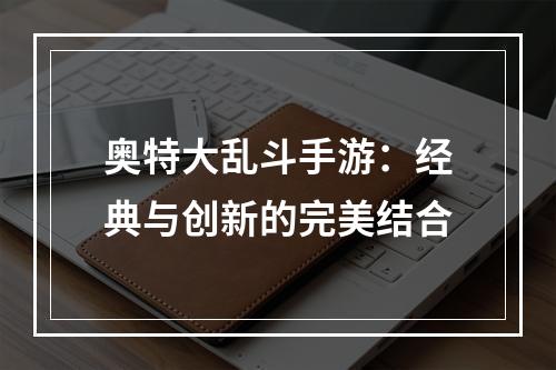 奥特大乱斗手游：经典与创新的完美结合