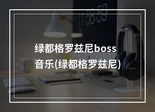 绿都格罗兹尼boss音乐(绿都格罗兹尼)