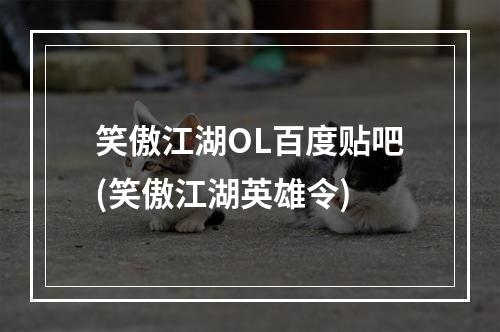 笑傲江湖OL百度贴吧(笑傲江湖英雄令)