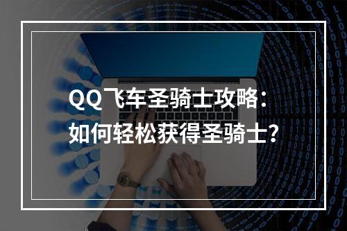 QQ飞车圣骑士攻略：如何轻松获得圣骑士？