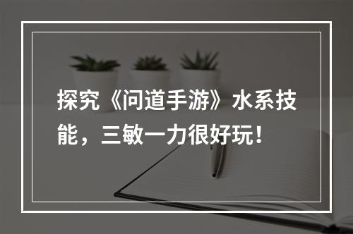 探究《问道手游》水系技能，三敏一力很好玩！