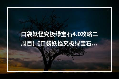 口袋妖怪究极绿宝石4.0攻略二周目(《口袋妖怪究极绿宝石5.3》一周目全流程图文攻略  )