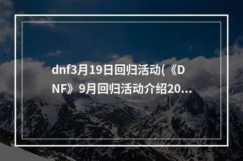 dnf3月19日回归活动(《DNF》9月回归活动介绍2022 )