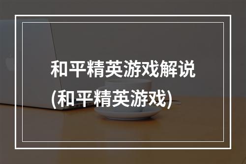 和平精英游戏解说(和平精英游戏)