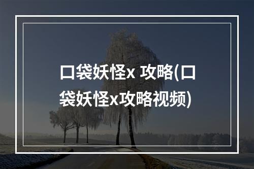 口袋妖怪x 攻略(口袋妖怪x攻略视频)