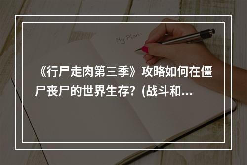 《行尸走肉第三季》攻略如何在僵尸丧尸的世界生存？(战斗和求生游戏《行尸走肉第三季》的全章节攻略)