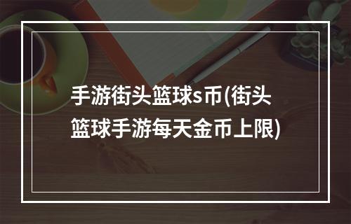 手游街头篮球s币(街头篮球手游每天金币上限)