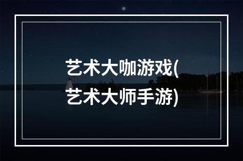 艺术大咖游戏(艺术大师手游)