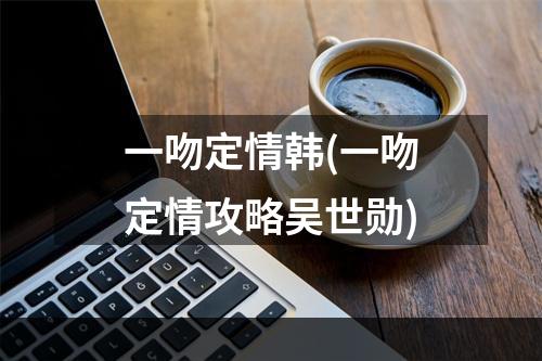 一吻定情韩(一吻定情攻略吴世勋)