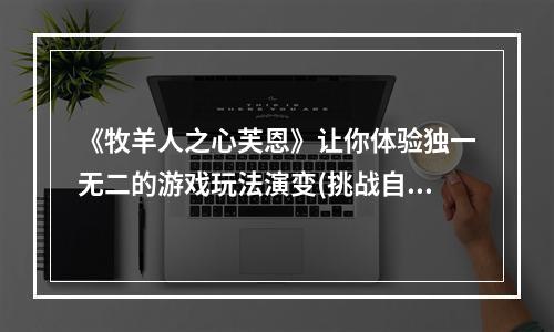 《牧羊人之心芙恩》让你体验独一无二的游戏玩法演变(挑战自我极限，领略全新游戏体验《牧羊人之心芙恩》)